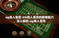 og真人首页-OG真人首页的新奇魅力，深入解析-og真人首页
