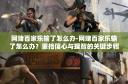 网赌百家乐输了怎么办-网赌百家乐输了怎么办？重拾信心与理智的关键步骤-网赌百家乐输了怎么办