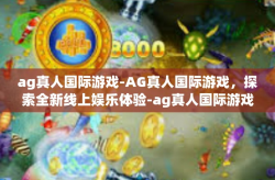 ag真人国际游戏-AG真人国际游戏，探索全新线上娱乐体验-ag真人国际游戏