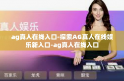 ag真人在线入口-探索AG真人在线娱乐新入口-ag真人在线入口