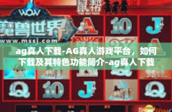 ag真人下载-AG真人游戏平台，如何下载及其特色功能简介-ag真人下载