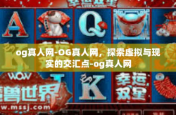 og真人网-OG真人网，探索虚拟与现实的交汇点-og真人网