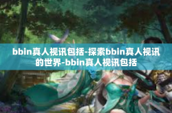 bbin真人视讯包括-探索bbin真人视讯的世界-bbin真人视讯包括