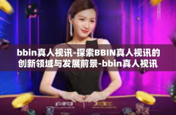 bbin真人视讯-探索BBIN真人视讯的创新领域与发展前景-bbin真人视讯
