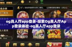 og真人厅app登录-探索Og真人厅App登录体验-og真人厅app登录