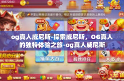 og真人威尼斯-探索威尼斯，OG真人的独特体验之旅-og真人威尼斯