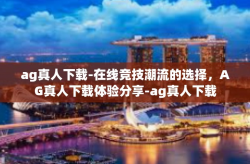 ag真人下载-在线竞技潮流的选择，AG真人下载体验分享-ag真人下载