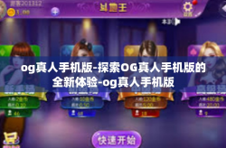 og真人手机版-探索OG真人手机版的全新体验-og真人手机版