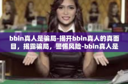 bbin真人是骗局-揭开bbin真人的真面目，揭露骗局，警惕风险-bbin真人是骗局