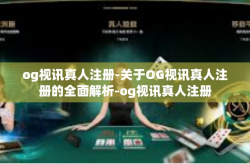 og视讯真人注册-关于OG视讯真人注册的全面解析-og视讯真人注册