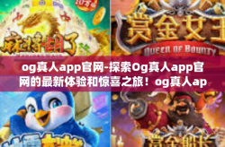 og真人app官网-探索Og真人app官网的最新体验和惊喜之旅！og真人app官网