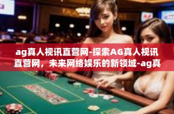 ag真人视讯直营网-探索AG真人视讯直营网，未来网络娱乐的新领域-ag真人视讯直营网