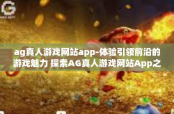 ag真人游戏网站app-体验引领前沿的游戏魅力 探索AG真人游戏网站App之旅-ag真人游戏网站app