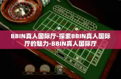 BBIN真人国际厅-探索BBIN真人国际厅的魅力-BBIN真人国际厅
