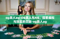 og真人ag-OG真人与AG，探索虚拟与现实的交融-og真人ag