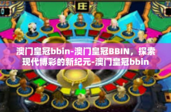 澳门皇冠bbin-澳门皇冠BBIN，探索现代博彩的新纪元-澳门皇冠bbin