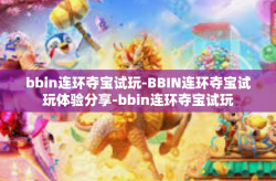 bbin连环夺宝试玩-BBIN连环夺宝试玩体验分享-bbin连环夺宝试玩
