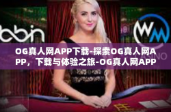 OG真人网APP下载-探索OG真人网APP，下载与体验之旅-OG真人网APP下载