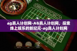 ag真人计划网-AG真人计划网，探索线上娱乐的新纪元-ag真人计划网