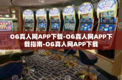 OG真人网APP下载-OG真人网APP下载指南-OG真人网APP下载