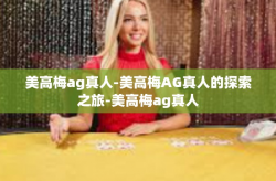 美高梅ag真人-美高梅AG真人的探索之旅-美高梅ag真人
