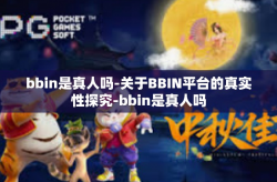 bbin是真人吗-关于BBIN平台的真实性探究-bbin是真人吗