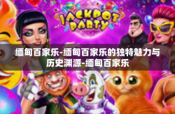 缅甸百家乐-缅甸百家乐的独特魅力与历史渊源-缅甸百家乐
