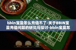 bbin宝盈怎么充值不了-关于BBIN宝盈充值问题的研究与探讨-bbin宝盈怎么充值不了