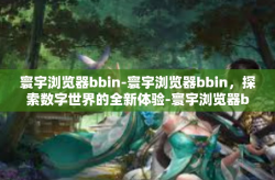 寰宇浏览器bbin-寰宇浏览器bbin，探索数字世界的全新体验-寰宇浏览器bbin