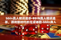 bbin真人视讯追杀-BBIN真人视讯追杀，游戏新时代的沉浸体验-bbin真人视讯追杀
