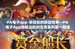 PA电子app-掌控你的移动世界—PA电子App扬帆远航的文章系列第一期逐新而动，掌中世界-PA电子app