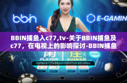 BBIN捕鱼入c77,tv-关于BBIN捕鱼及c77，在电视上的影响探讨-BBIN捕鱼入c77,tv