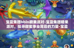 宝盈集团bbin糖果派对-宝盈集团糖果派对，探寻甜蜜事业背后的力量-宝盈集团bbin糖果派对