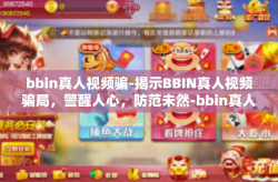 bbin真人视频骗-揭示BBIN真人视频骗局，警醒人心，防范未然-bbin真人视频骗