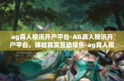 ag真人视讯开户平台-AG真人视讯开户平台，体验真实互动娱乐-ag真人视讯开户平台