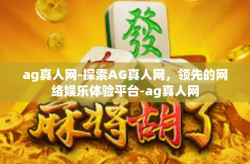 ag真人网-探索AG真人网，领先的网络娱乐体验平台-ag真人网
