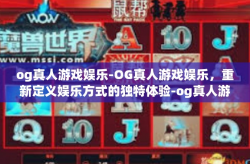 og真人游戏娱乐-OG真人游戏娱乐，重新定义娱乐方式的独特体验-og真人游戏娱乐