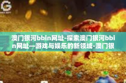 澳门银河bbin网址-探索澳门银河bbin网址—游戏与娱乐的新领域-澳门银河bbin网址