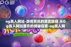 og真人网站-游戏资讯的真实旅程 从Og真人网站展开的揭秘探索-og真人网站
