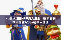 ag真人注册-AG真人注册，探索真实娱乐的新纪元-ag真人注册