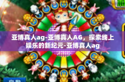 亚博真人ag-亚博真人AG，探索线上娱乐的新纪元-亚博真人ag