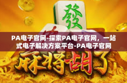 PA电子官网-探索PA电子官网，一站式电子解决方案平台-PA电子官网