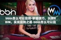 bbin怎么可以赢钱-掌握技巧，玩转BBIN，实现赢钱之道-bbin怎么可以赢钱