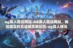 ag真人视讯网站-AG真人视讯网站，体验真实的互动娱乐新纪元-ag真人视讯网站