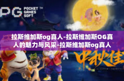 拉斯维加斯og真人-拉斯维加斯OG真人的魅力与风采-拉斯维加斯og真人
