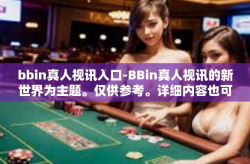 bbin真人视讯入口-BBin真人视讯的新世界为主题。仅供参考。详细内容也可以根据实际需要调整和更改。文章内容应该以不涉及真实事件或违反法律法规为前提。bbin真人视讯入口