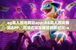 ag真人游戏网站app-AG真人游戏网站APP，沉浸式娱乐体验的新纪元-ag真人游戏网站app