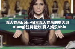 真人娱乐bbin-探索真人娱乐的新天地，BBIN的独特魅力-真人娱乐bbin