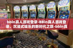 bbin真人游戏登录-BBin真人游戏登录，沉浸式娱乐的新时代之旅-bbin真人游戏登录