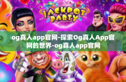 og真人app官网-探索Og真人App官网的世界-og真人app官网